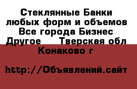 Стеклянные Банки любых форм и объемов - Все города Бизнес » Другое   . Тверская обл.,Конаково г.